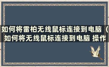 如何将雷柏无线鼠标连接到电脑（如何将无线鼠标连接到电脑 操作非常简单）